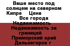 Ваше место под солнцем на северном Кипре. › Цена ­ 58 000 - Все города Недвижимость » Недвижимость за границей   . Приморский край,Дальнегорск г.